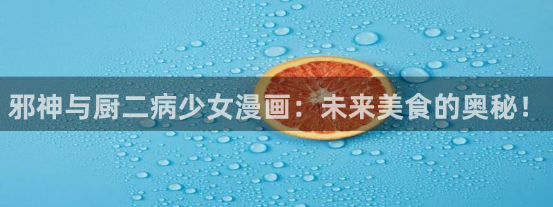 汗汗虫虫漫画免费观看最新版本：邪神与厨二病少女漫画：未来美食的奥秘！