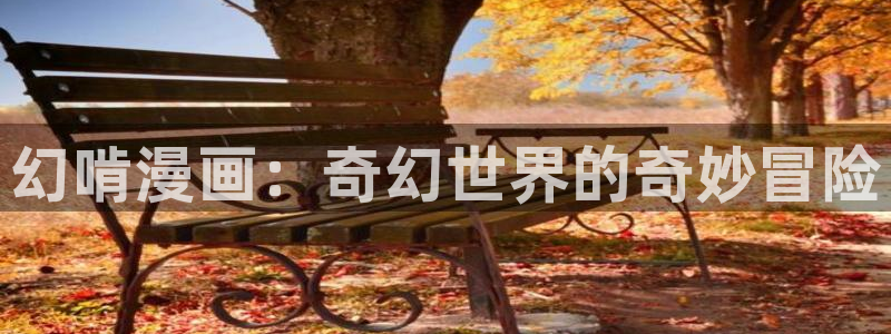 虫虫漫画旧版免费入口：幻啃漫画：奇幻世界的奇妙冒险